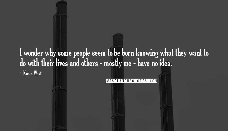 Kasie West Quotes: I wonder why some people seem to be born knowing what they want to do with their lives and others - mostly me - have no idea.