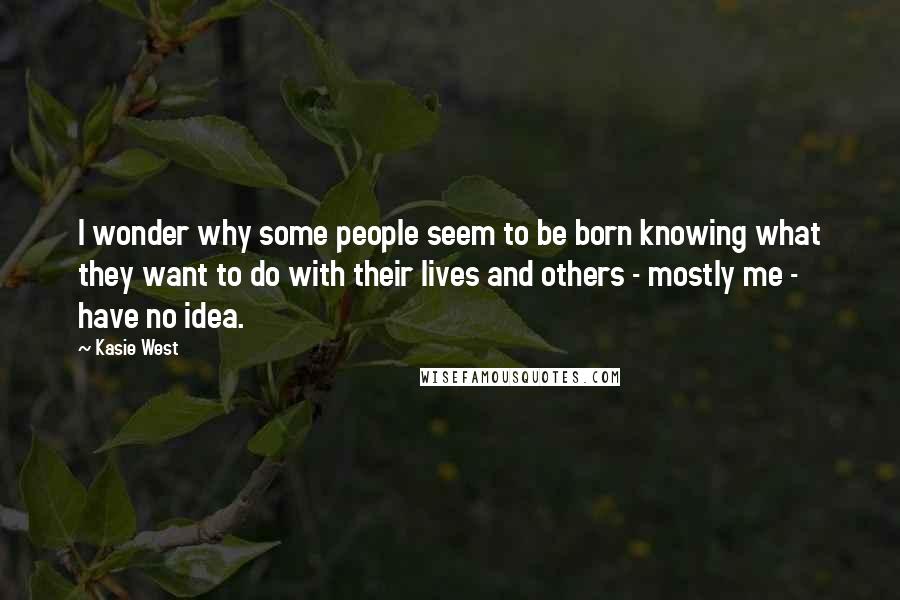Kasie West Quotes: I wonder why some people seem to be born knowing what they want to do with their lives and others - mostly me - have no idea.