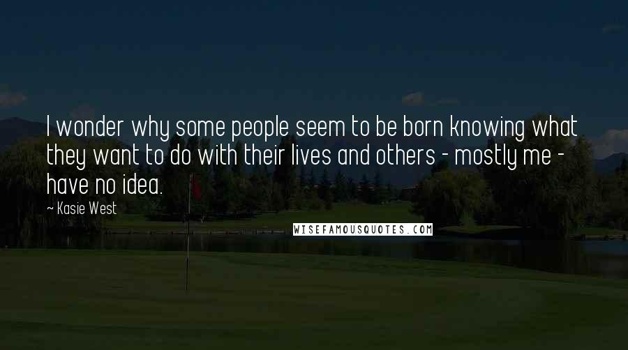 Kasie West Quotes: I wonder why some people seem to be born knowing what they want to do with their lives and others - mostly me - have no idea.