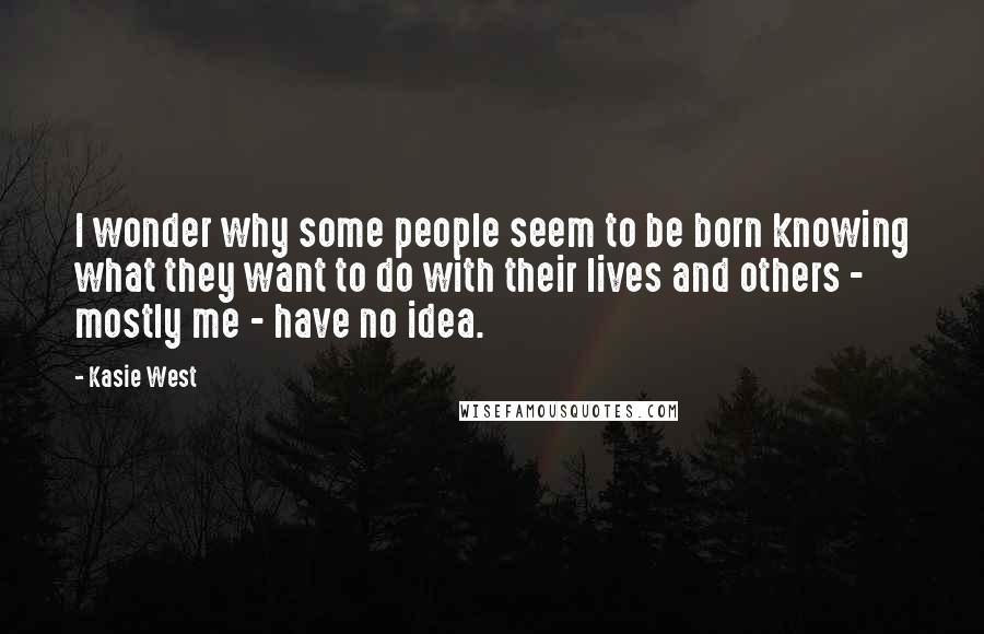 Kasie West Quotes: I wonder why some people seem to be born knowing what they want to do with their lives and others - mostly me - have no idea.