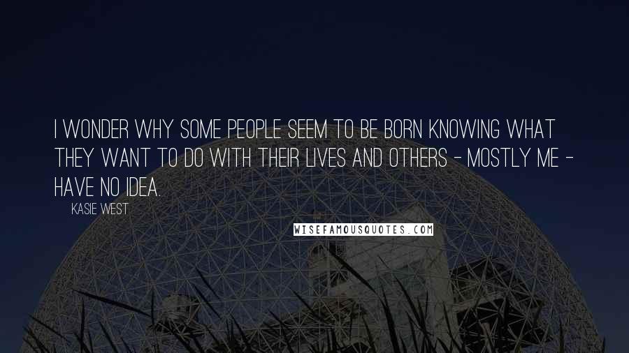 Kasie West Quotes: I wonder why some people seem to be born knowing what they want to do with their lives and others - mostly me - have no idea.