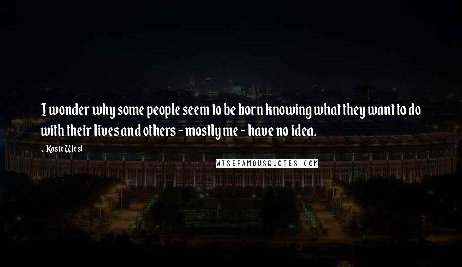 Kasie West Quotes: I wonder why some people seem to be born knowing what they want to do with their lives and others - mostly me - have no idea.
