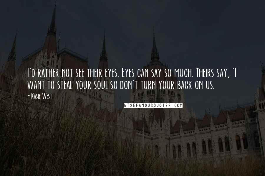 Kasie West Quotes: I'd rather not see their eyes. Eyes can say so much. Theirs say, 'I want to steal your soul so don't turn your back on us.