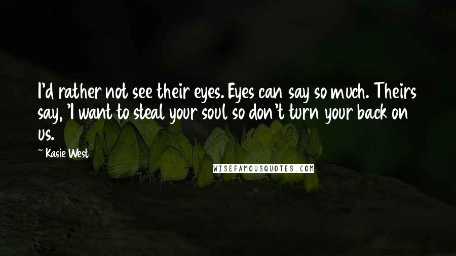 Kasie West Quotes: I'd rather not see their eyes. Eyes can say so much. Theirs say, 'I want to steal your soul so don't turn your back on us.