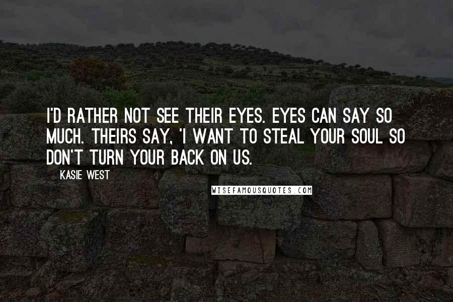 Kasie West Quotes: I'd rather not see their eyes. Eyes can say so much. Theirs say, 'I want to steal your soul so don't turn your back on us.