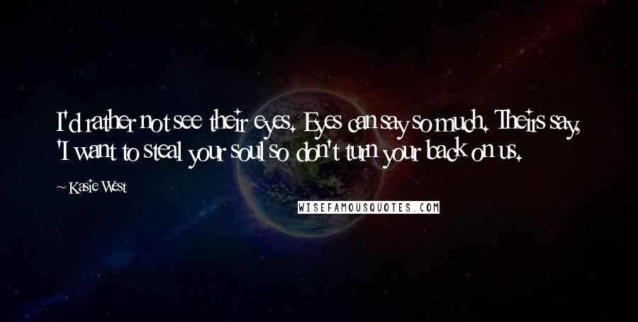 Kasie West Quotes: I'd rather not see their eyes. Eyes can say so much. Theirs say, 'I want to steal your soul so don't turn your back on us.