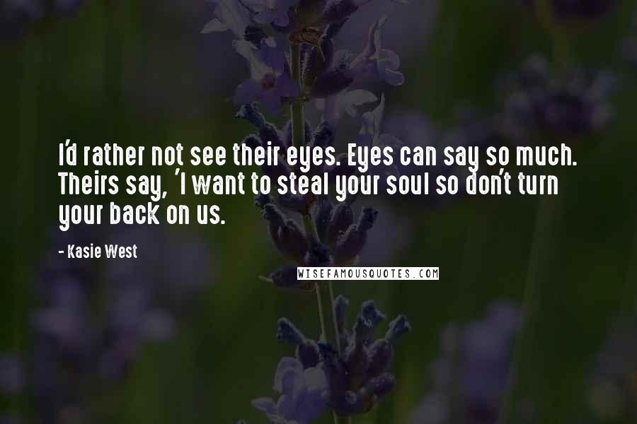 Kasie West Quotes: I'd rather not see their eyes. Eyes can say so much. Theirs say, 'I want to steal your soul so don't turn your back on us.