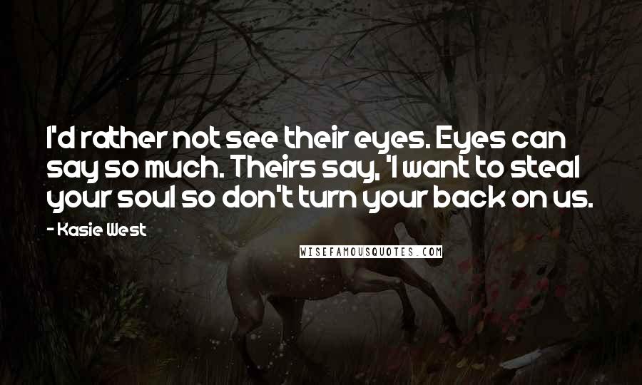 Kasie West Quotes: I'd rather not see their eyes. Eyes can say so much. Theirs say, 'I want to steal your soul so don't turn your back on us.