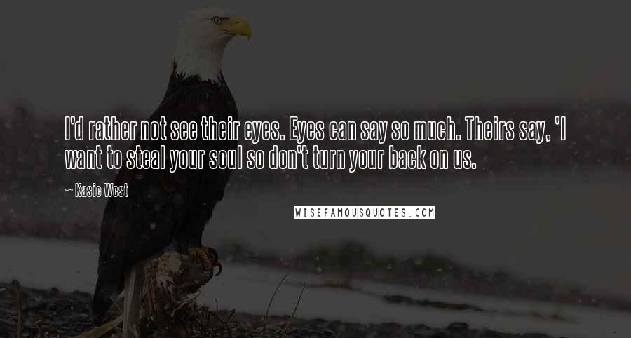 Kasie West Quotes: I'd rather not see their eyes. Eyes can say so much. Theirs say, 'I want to steal your soul so don't turn your back on us.