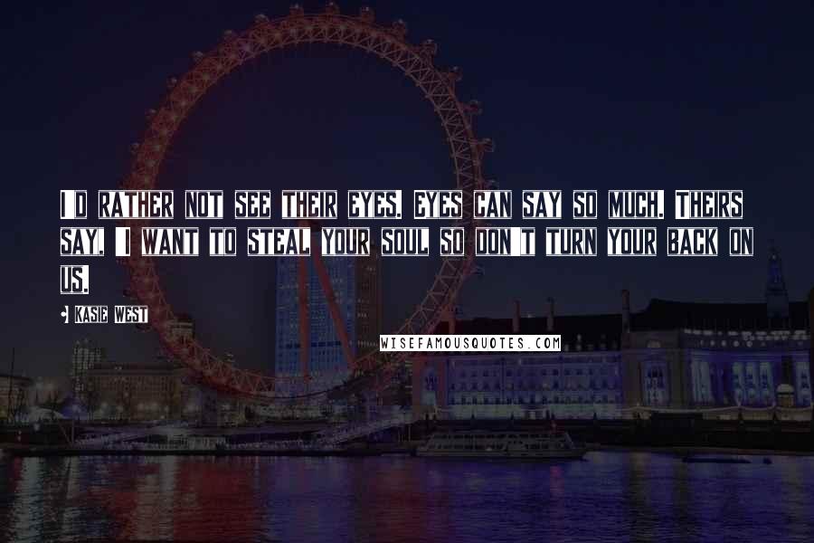 Kasie West Quotes: I'd rather not see their eyes. Eyes can say so much. Theirs say, 'I want to steal your soul so don't turn your back on us.