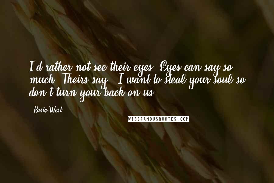 Kasie West Quotes: I'd rather not see their eyes. Eyes can say so much. Theirs say, 'I want to steal your soul so don't turn your back on us.