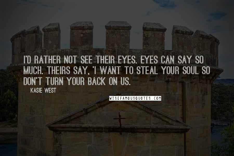 Kasie West Quotes: I'd rather not see their eyes. Eyes can say so much. Theirs say, 'I want to steal your soul so don't turn your back on us.