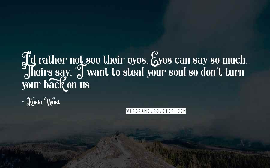 Kasie West Quotes: I'd rather not see their eyes. Eyes can say so much. Theirs say, 'I want to steal your soul so don't turn your back on us.