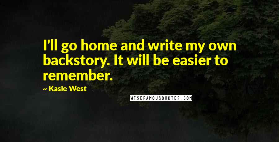 Kasie West Quotes: I'll go home and write my own backstory. It will be easier to remember.