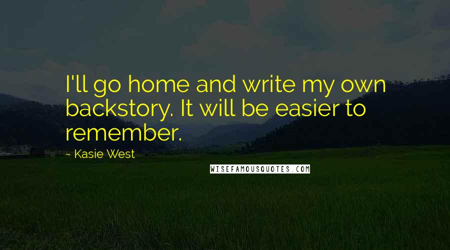Kasie West Quotes: I'll go home and write my own backstory. It will be easier to remember.