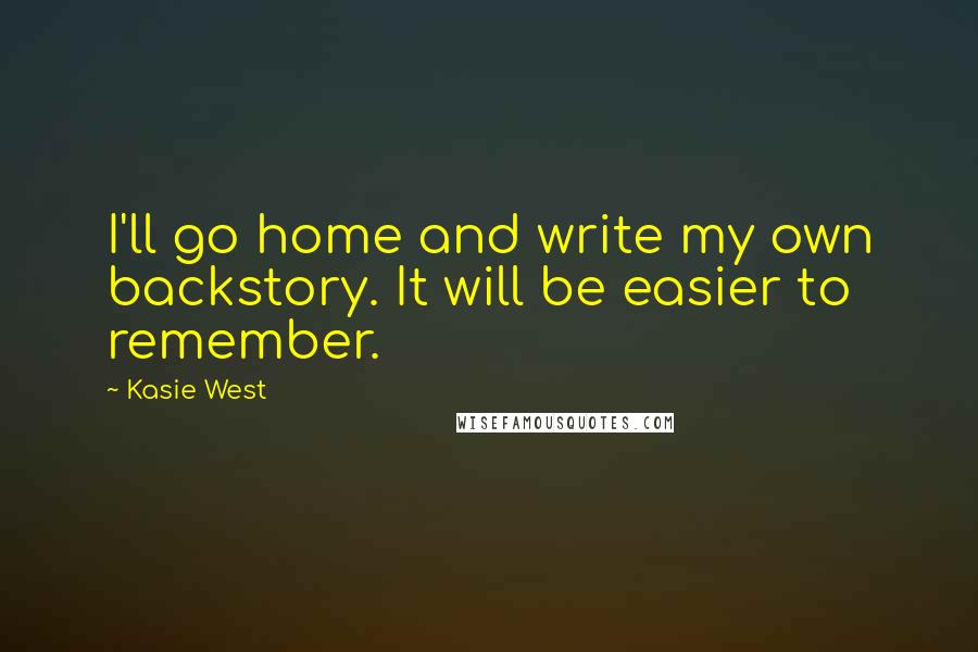 Kasie West Quotes: I'll go home and write my own backstory. It will be easier to remember.