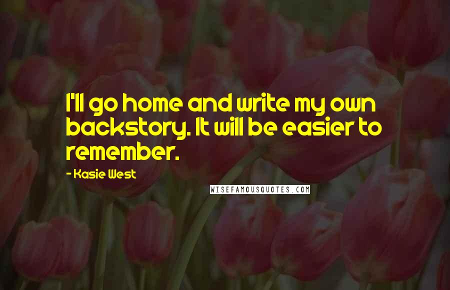 Kasie West Quotes: I'll go home and write my own backstory. It will be easier to remember.