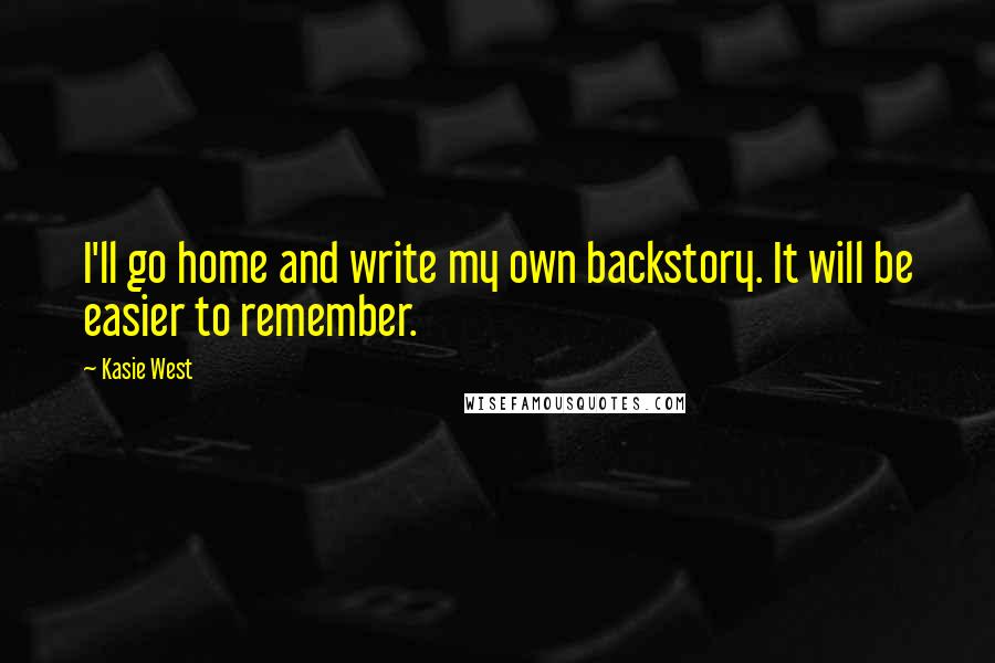 Kasie West Quotes: I'll go home and write my own backstory. It will be easier to remember.