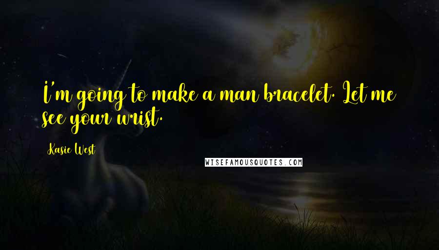 Kasie West Quotes: I'm going to make a man bracelet. Let me see your wrist.