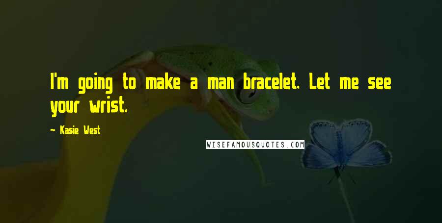 Kasie West Quotes: I'm going to make a man bracelet. Let me see your wrist.