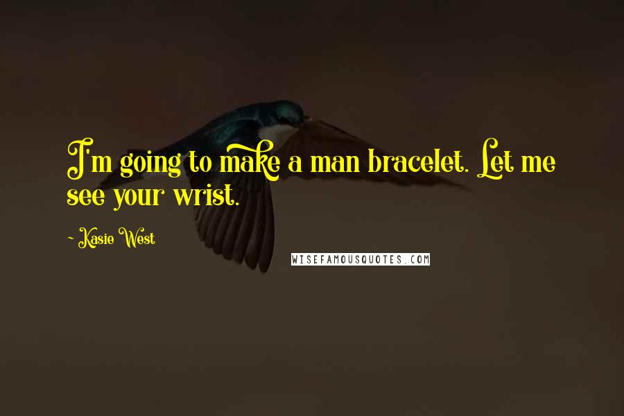 Kasie West Quotes: I'm going to make a man bracelet. Let me see your wrist.