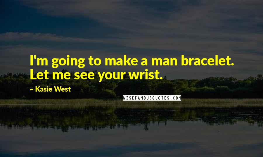 Kasie West Quotes: I'm going to make a man bracelet. Let me see your wrist.