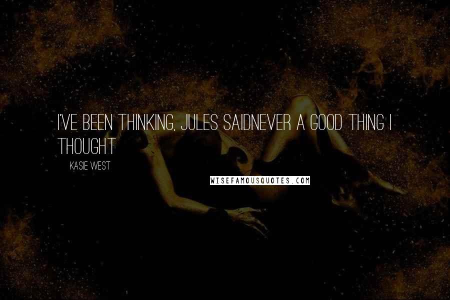 Kasie West Quotes: I've been thinking, Jules saidNever a good thing I thought