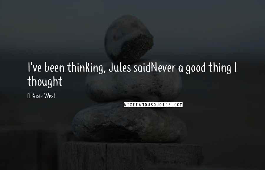 Kasie West Quotes: I've been thinking, Jules saidNever a good thing I thought