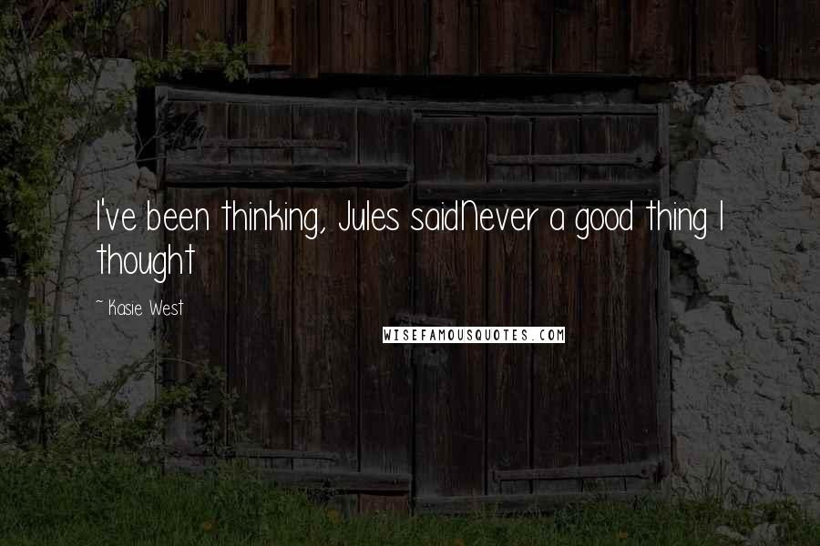 Kasie West Quotes: I've been thinking, Jules saidNever a good thing I thought