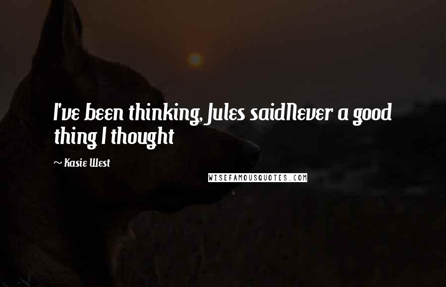 Kasie West Quotes: I've been thinking, Jules saidNever a good thing I thought