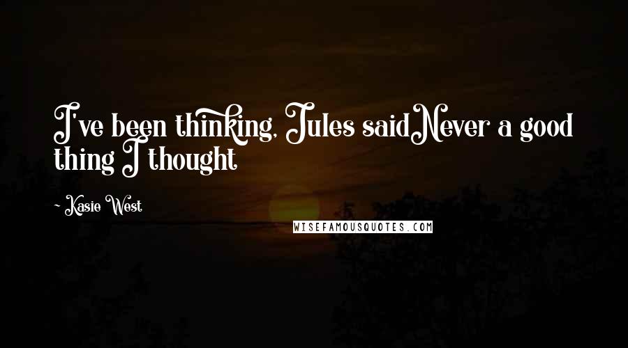 Kasie West Quotes: I've been thinking, Jules saidNever a good thing I thought