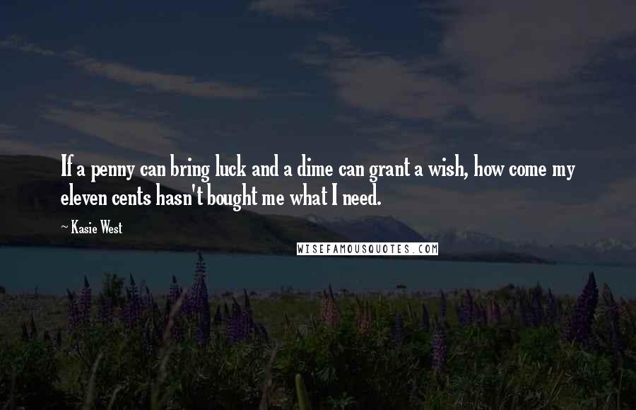 Kasie West Quotes: If a penny can bring luck and a dime can grant a wish, how come my eleven cents hasn't bought me what I need.