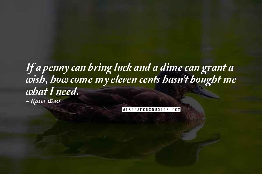 Kasie West Quotes: If a penny can bring luck and a dime can grant a wish, how come my eleven cents hasn't bought me what I need.
