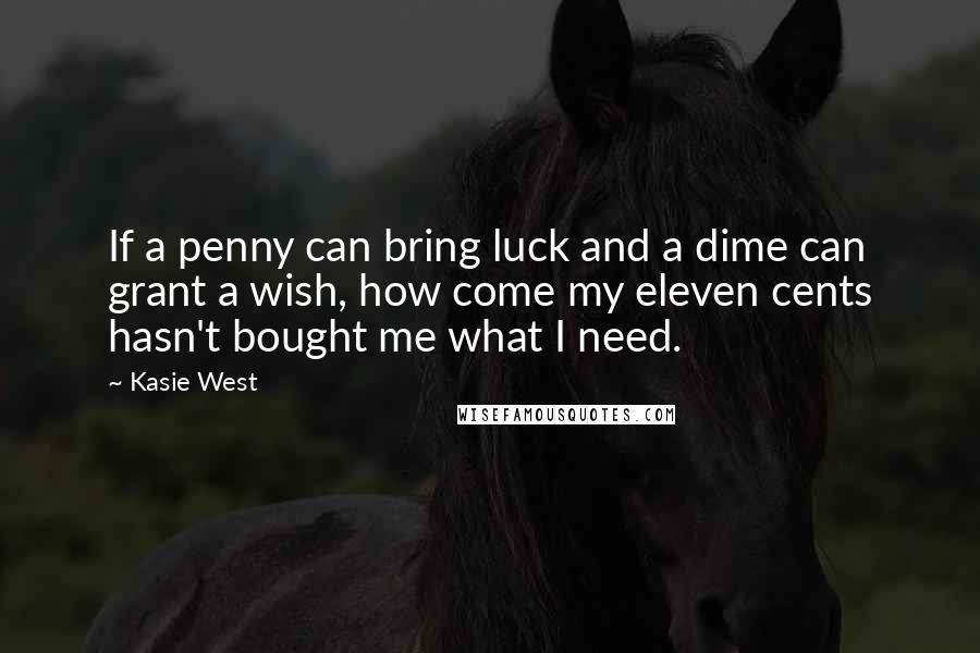 Kasie West Quotes: If a penny can bring luck and a dime can grant a wish, how come my eleven cents hasn't bought me what I need.