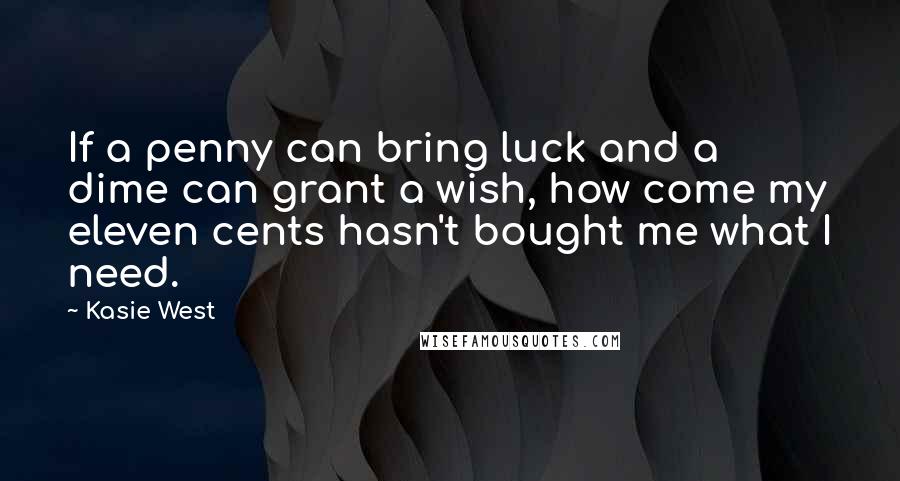 Kasie West Quotes: If a penny can bring luck and a dime can grant a wish, how come my eleven cents hasn't bought me what I need.