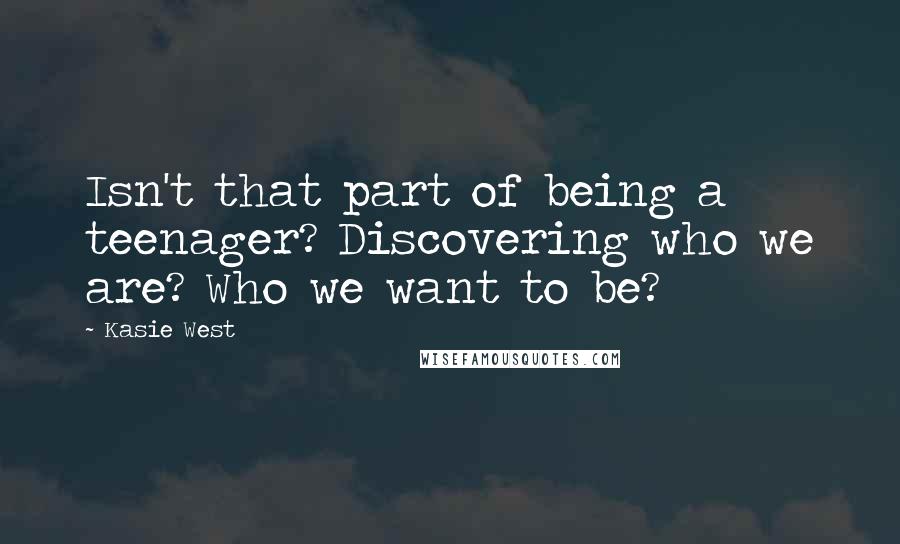 Kasie West Quotes: Isn't that part of being a teenager? Discovering who we are? Who we want to be?