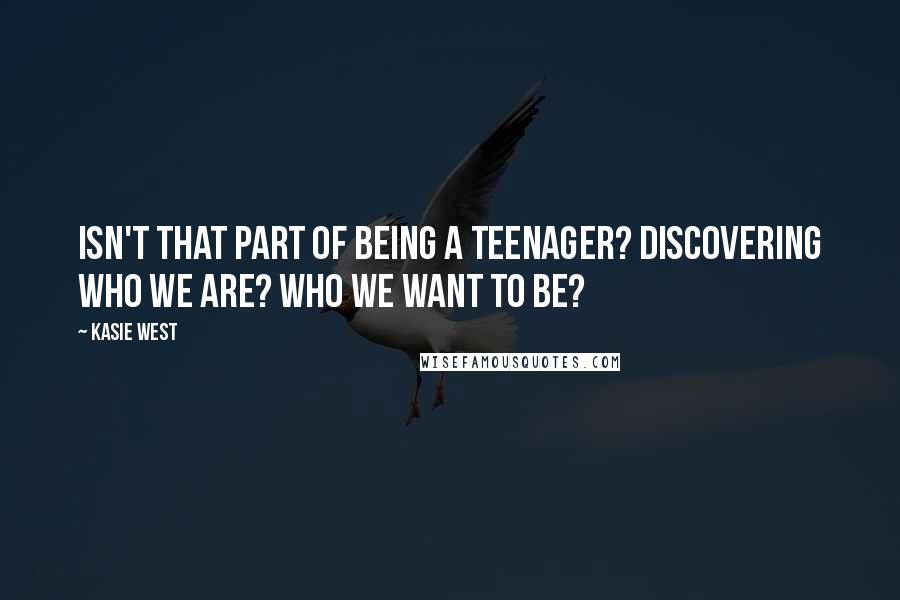 Kasie West Quotes: Isn't that part of being a teenager? Discovering who we are? Who we want to be?