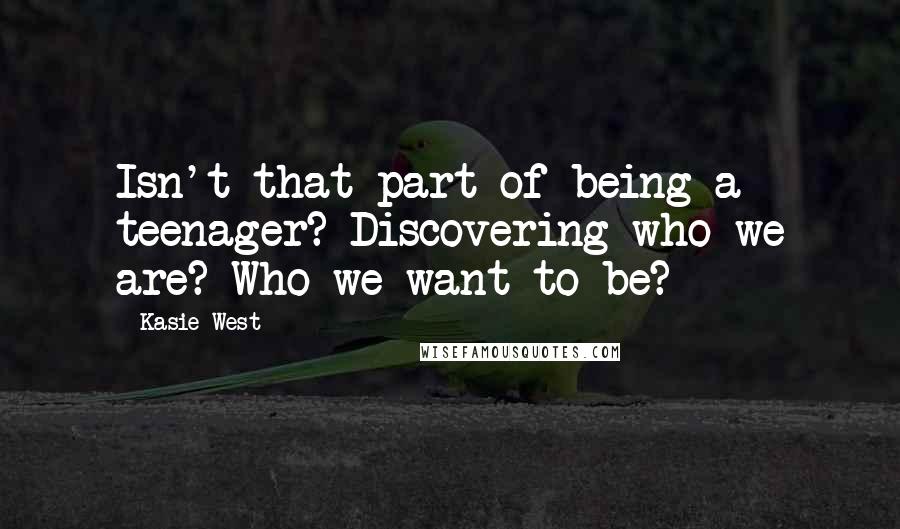 Kasie West Quotes: Isn't that part of being a teenager? Discovering who we are? Who we want to be?