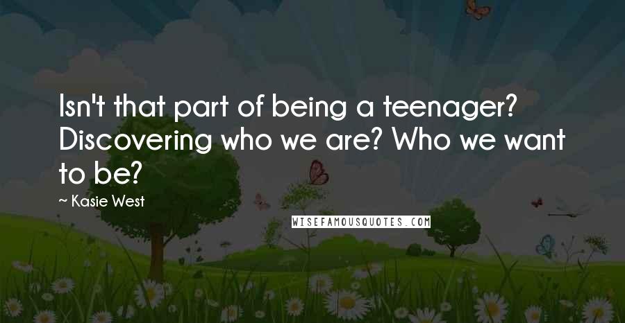 Kasie West Quotes: Isn't that part of being a teenager? Discovering who we are? Who we want to be?