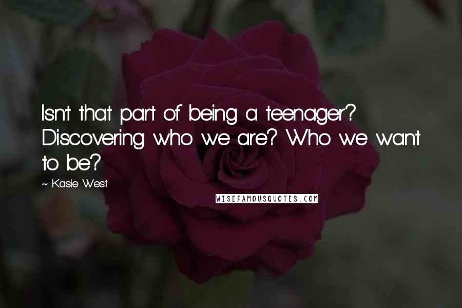 Kasie West Quotes: Isn't that part of being a teenager? Discovering who we are? Who we want to be?