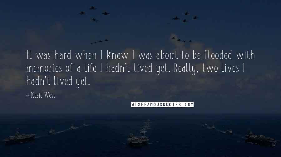 Kasie West Quotes: It was hard when I knew I was about to be flooded with memories of a life I hadn't lived yet. Really, two lives I hadn't lived yet.