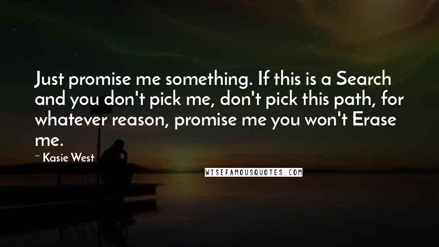 Kasie West Quotes: Just promise me something. If this is a Search and you don't pick me, don't pick this path, for whatever reason, promise me you won't Erase me.