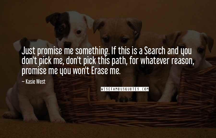 Kasie West Quotes: Just promise me something. If this is a Search and you don't pick me, don't pick this path, for whatever reason, promise me you won't Erase me.