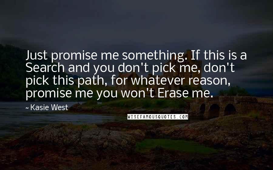 Kasie West Quotes: Just promise me something. If this is a Search and you don't pick me, don't pick this path, for whatever reason, promise me you won't Erase me.