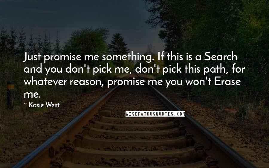 Kasie West Quotes: Just promise me something. If this is a Search and you don't pick me, don't pick this path, for whatever reason, promise me you won't Erase me.