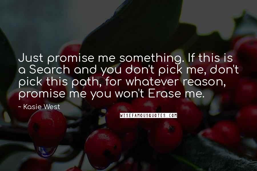 Kasie West Quotes: Just promise me something. If this is a Search and you don't pick me, don't pick this path, for whatever reason, promise me you won't Erase me.