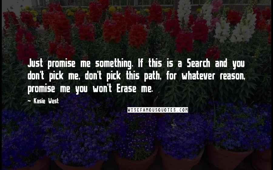 Kasie West Quotes: Just promise me something. If this is a Search and you don't pick me, don't pick this path, for whatever reason, promise me you won't Erase me.