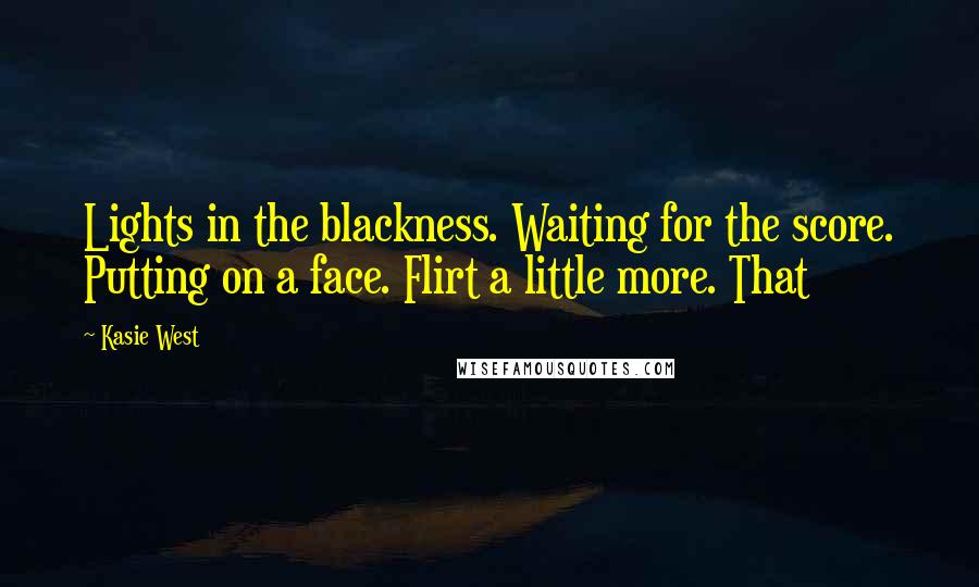 Kasie West Quotes: Lights in the blackness. Waiting for the score. Putting on a face. Flirt a little more. That