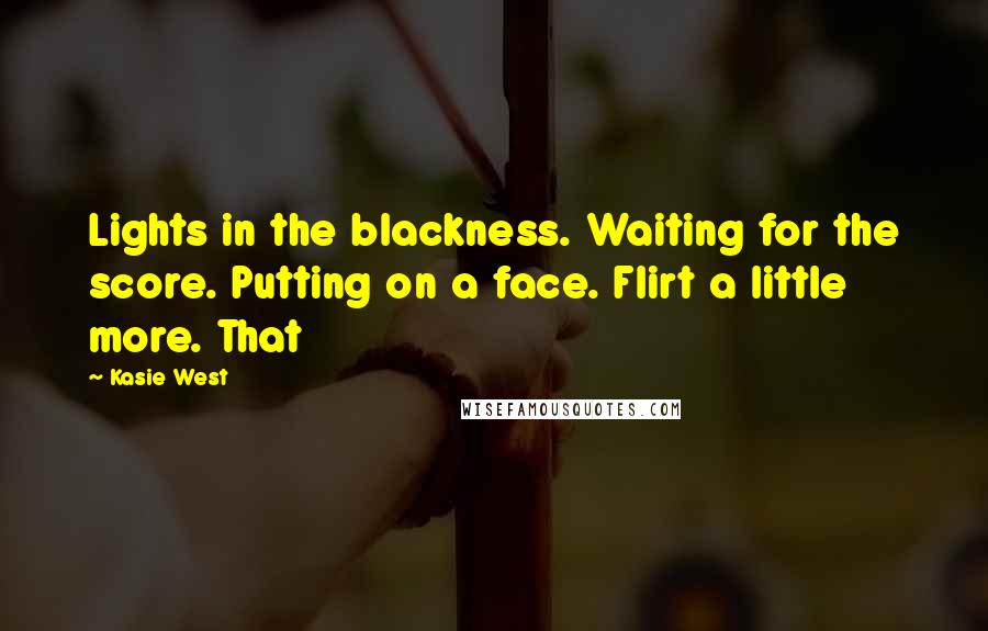 Kasie West Quotes: Lights in the blackness. Waiting for the score. Putting on a face. Flirt a little more. That