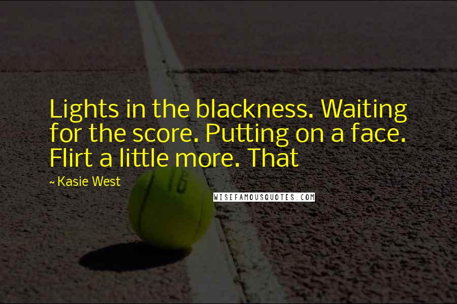 Kasie West Quotes: Lights in the blackness. Waiting for the score. Putting on a face. Flirt a little more. That
